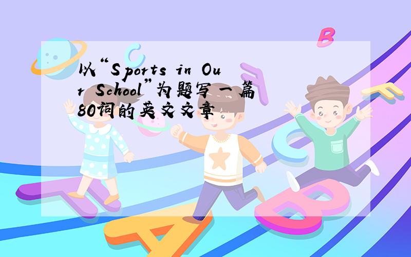 以“Sports in Our School”为题写一篇80词的英文文章