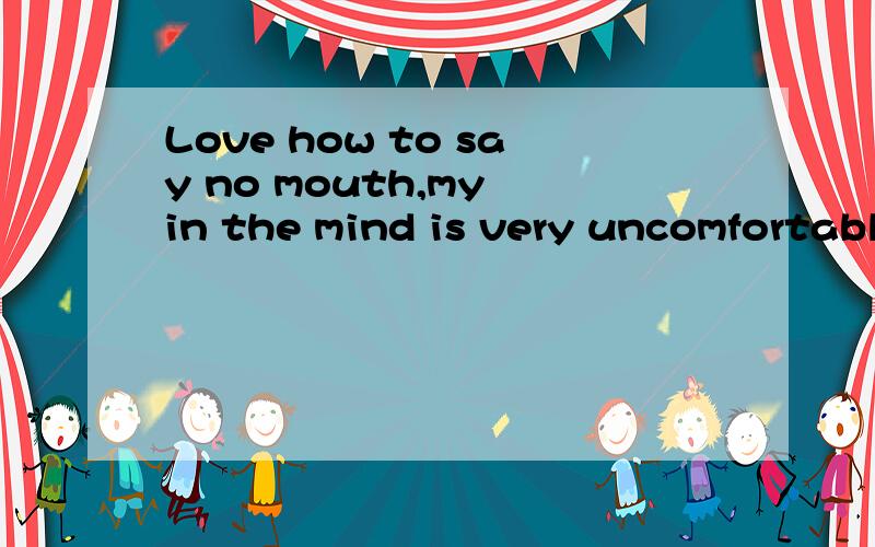 Love how to say no mouth,my in the mind is very uncomfortabl