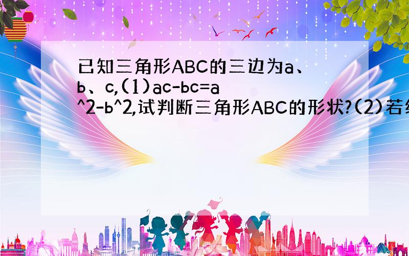 已知三角形ABC的三边为a、b、c,(1)ac-bc=a^2-b^2,试判断三角形ABC的形状?(2)若线段M的长为a^