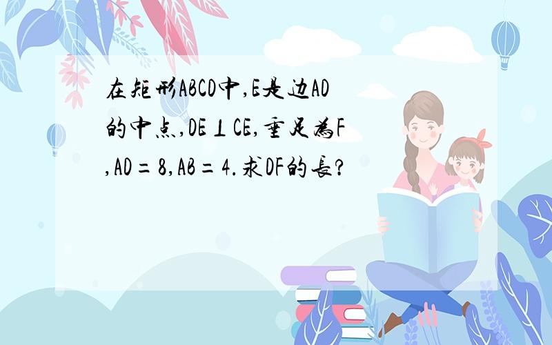 在矩形ABCD中,E是边AD的中点,DE⊥CE,垂足为F,AD=8,AB=4.求DF的长?