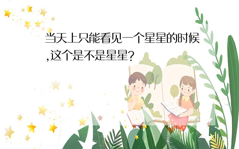 当天上只能看见一个星星的时候,这个是不是星星?