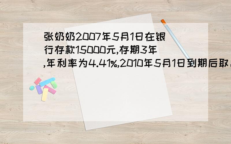 张奶奶2007年5月1日在银行存款15000元,存期3年,年利率为4.41%,2010年5月1日到期后取出,张奶奶应缴纳