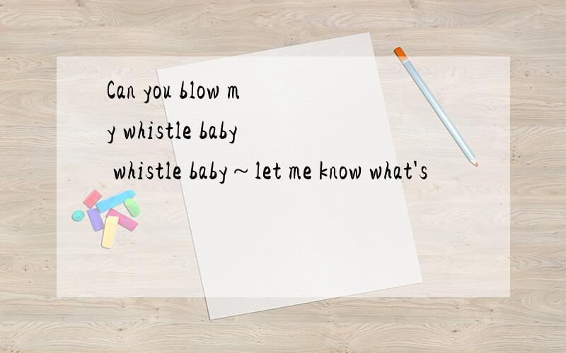 Can you blow my whistle baby whistle baby～let me know what's