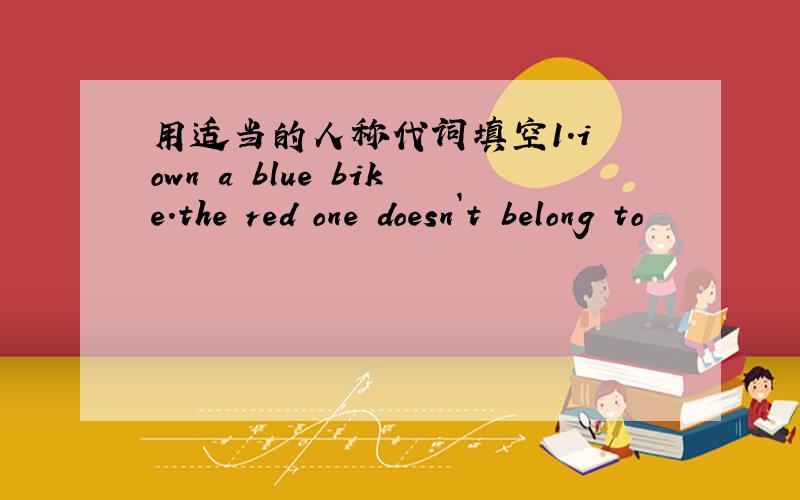 用适当的人称代词填空1.i own a blue bike.the red one doesn`t belong to