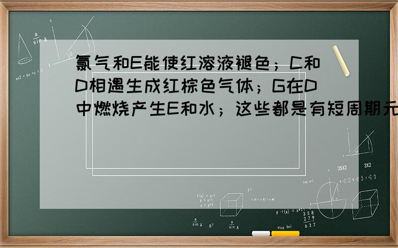 氯气和E能使红溶液褪色；C和D相遇生成红棕色气体；G在D中燃烧产生E和水；这些都是有短周期元素组成的常见