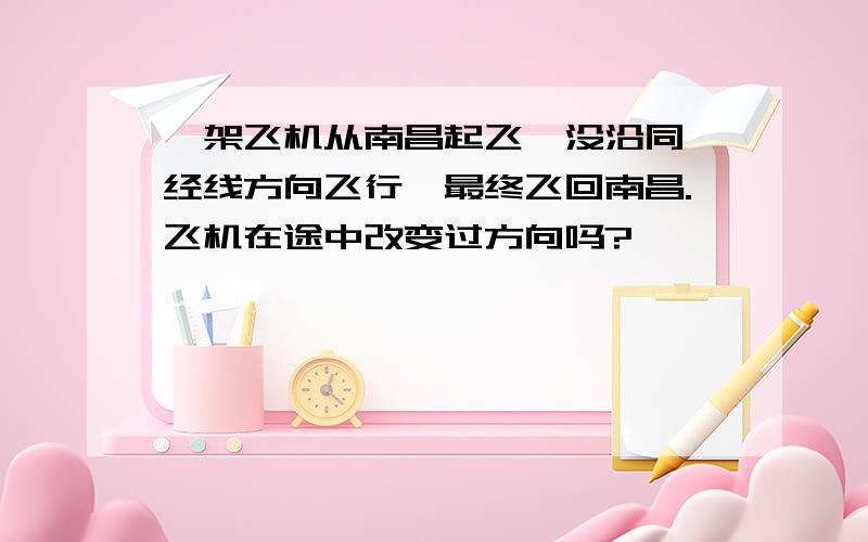 一架飞机从南昌起飞,没沿同一经线方向飞行,最终飞回南昌.飞机在途中改变过方向吗?