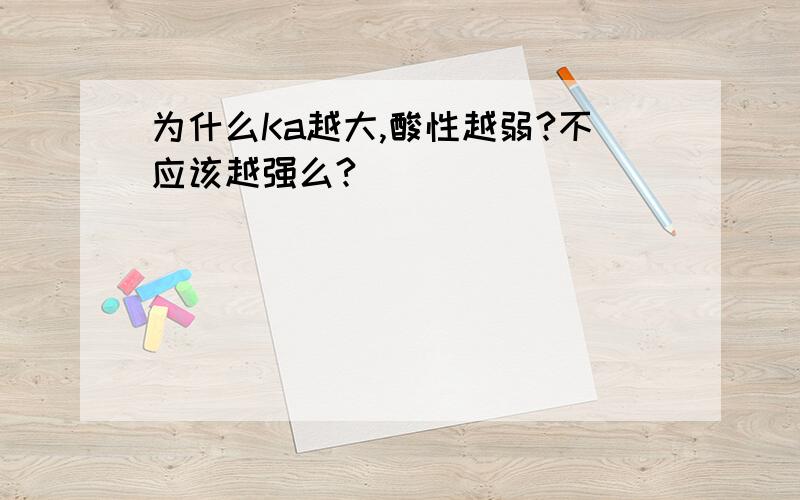 为什么Ka越大,酸性越弱?不应该越强么?