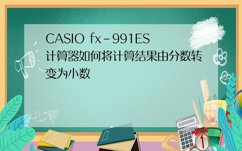 CASIO fx-991ES计算器如何将计算结果由分数转变为小数