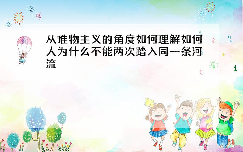 从唯物主义的角度如何理解如何人为什么不能两次踏入同一条河流