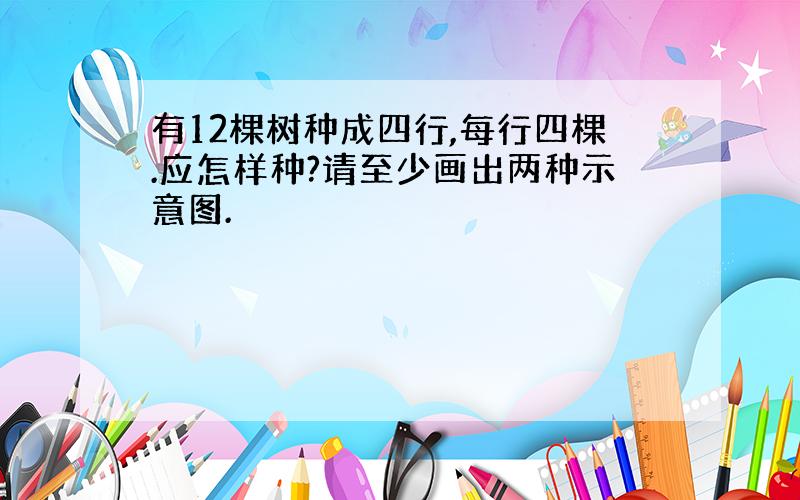 有12棵树种成四行,每行四棵.应怎样种?请至少画出两种示意图.