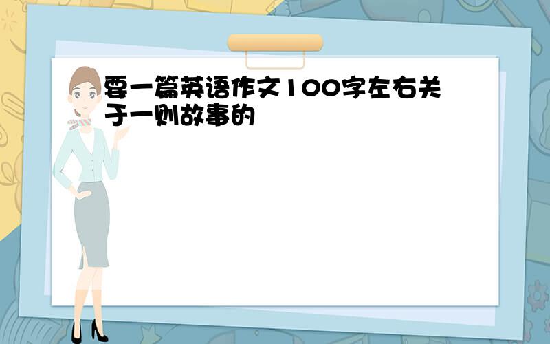 要一篇英语作文100字左右关于一则故事的