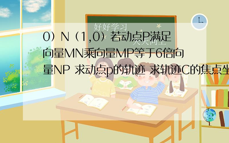 0）N（1,0）若动点P满足向量MN乘向量MP等于6倍向量NP 求动点p的轨迹 求轨迹C的焦点坐标