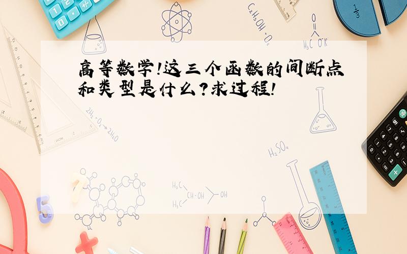 高等数学!这三个函数的间断点和类型是什么?求过程!