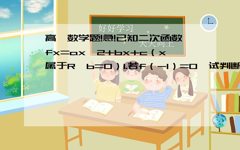 高一数学题!急!已知二次函数fx=ax^2+bx+c（x属于R,b=0）1.若f（-1）=0,试判断函数fx零点的个数.