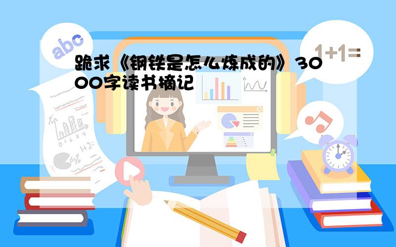 跪求《钢铁是怎么炼成的》3000字读书摘记