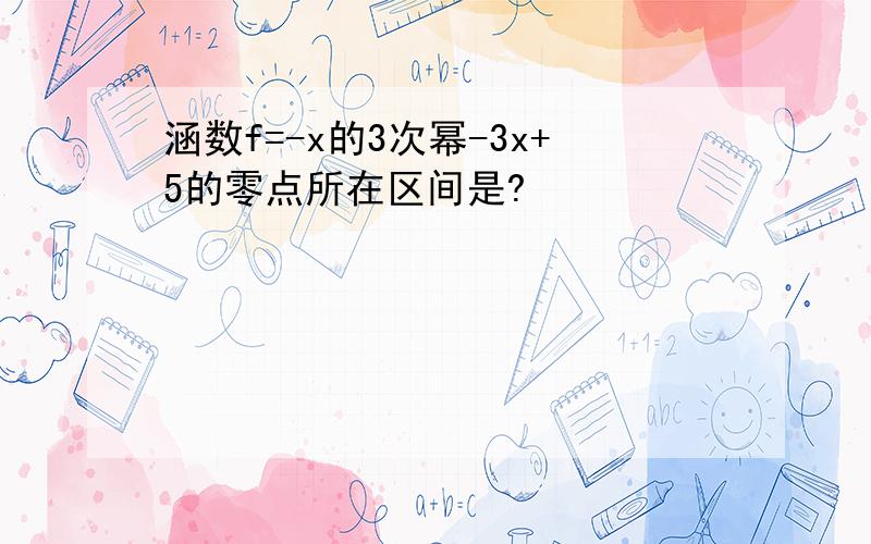 涵数f=-x的3次幂-3x+5的零点所在区间是?