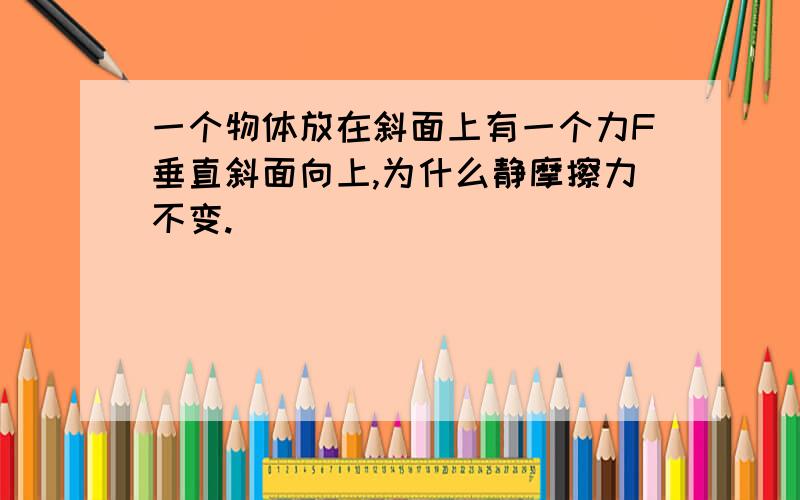 一个物体放在斜面上有一个力F垂直斜面向上,为什么静摩擦力不变.