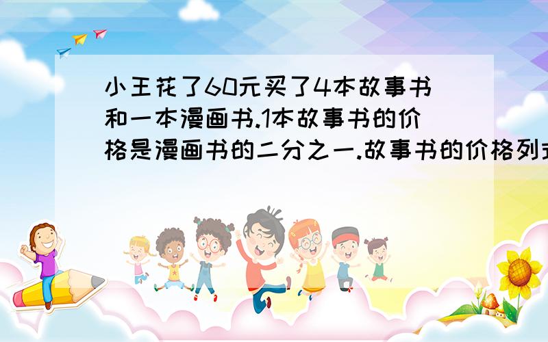 小王花了60元买了4本故事书和一本漫画书.1本故事书的价格是漫画书的二分之一.故事书的价格列式为?