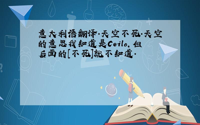 意大利语翻译.天空不死.天空的意思我知道是Ceilo,但后面的[不死]就不知道.