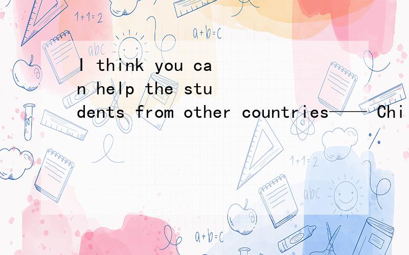 I think you can help the students from other countries—— Chi