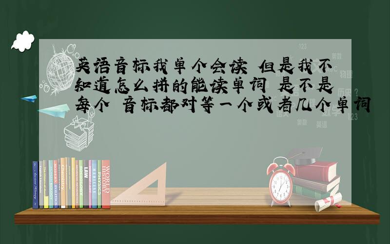 英语音标我单个会读 但是我不知道怎么拼的能读单词 是不是每个 音标都对等一个或者几个单词