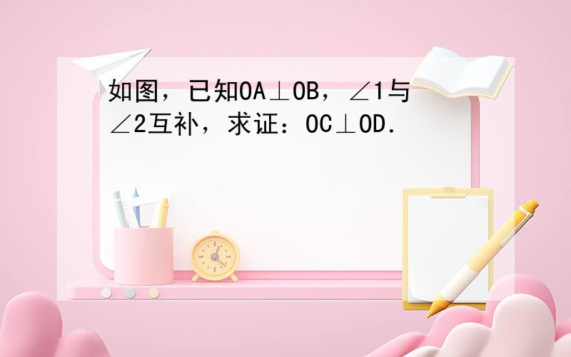 如图，已知OA⊥OB，∠1与∠2互补，求证：OC⊥OD．