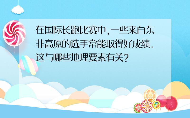 在国际长跑比赛中,一些来自东非高原的选手常能取得好成绩.这与哪些地理要素有关?