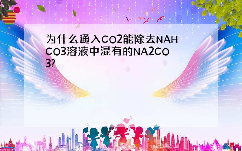 为什么通入CO2能除去NAHCO3溶液中混有的NA2CO3?