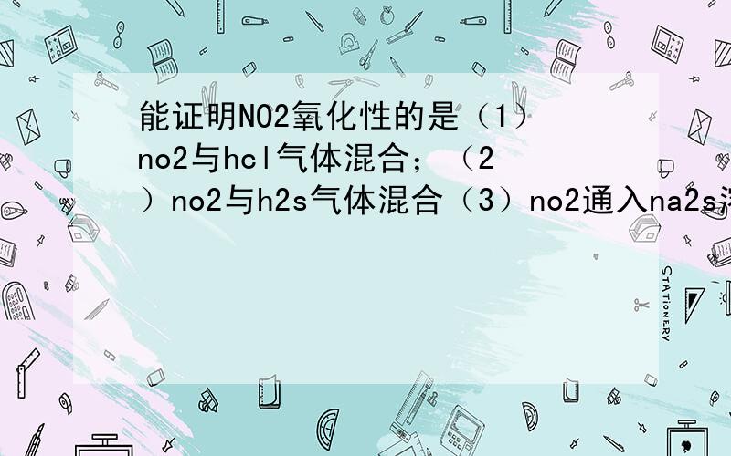 能证明NO2氧化性的是（1）no2与hcl气体混合；（2）no2与h2s气体混合（3）no2通入na2s溶液中