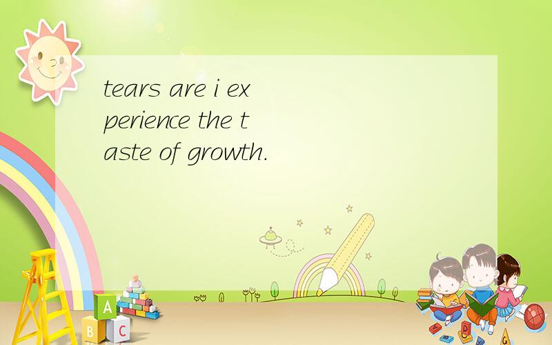 tears are i experience the taste of growth.