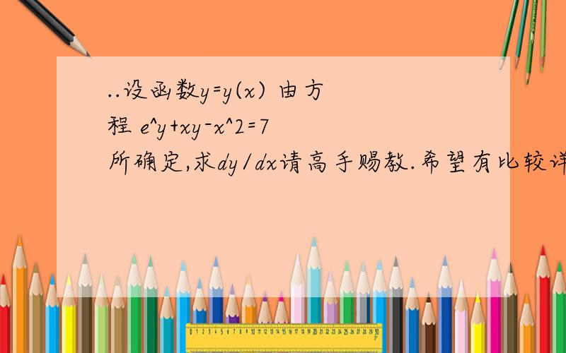 ..设函数y=y(x) 由方程 e^y+xy-x^2=7所确定,求dy/dx请高手赐教.希望有比较详细的过程,在此先谢过