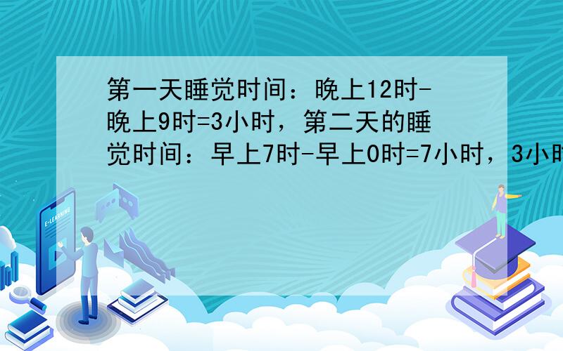 第一天睡觉时间：晚上12时-晚上9时=3小时，第二天的睡觉时间：早上7时-早上0时=7小时，3小时+7