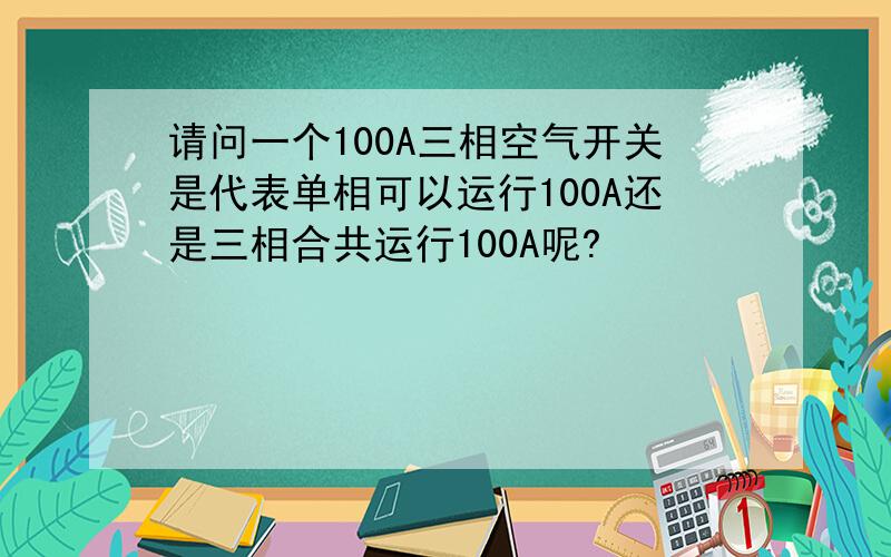 请问一个100A三相空气开关是代表单相可以运行100A还是三相合共运行100A呢?