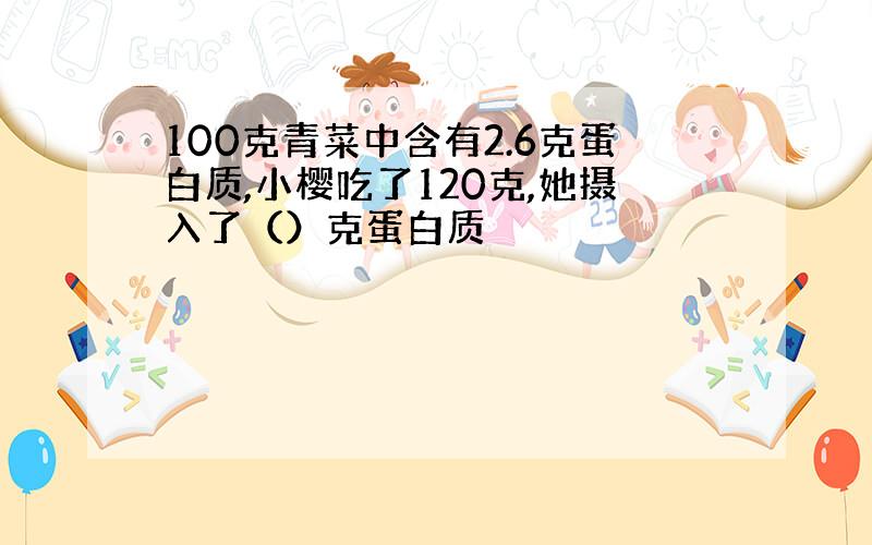 100克青菜中含有2.6克蛋白质,小樱吃了120克,她摄入了（）克蛋白质