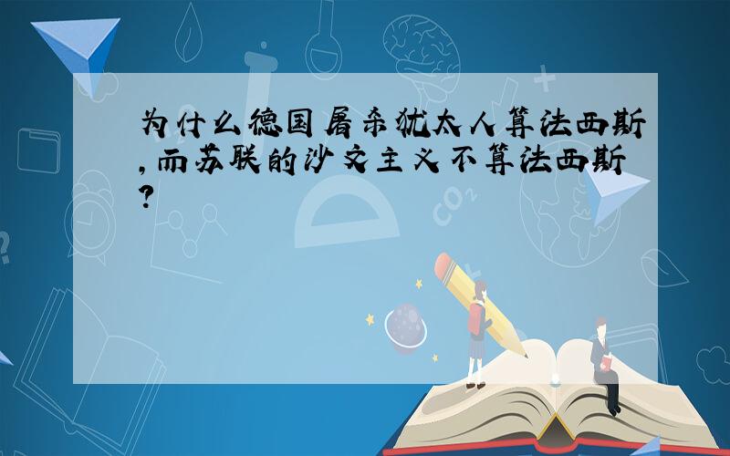 为什么德国屠杀犹太人算法西斯,而苏联的沙文主义不算法西斯?