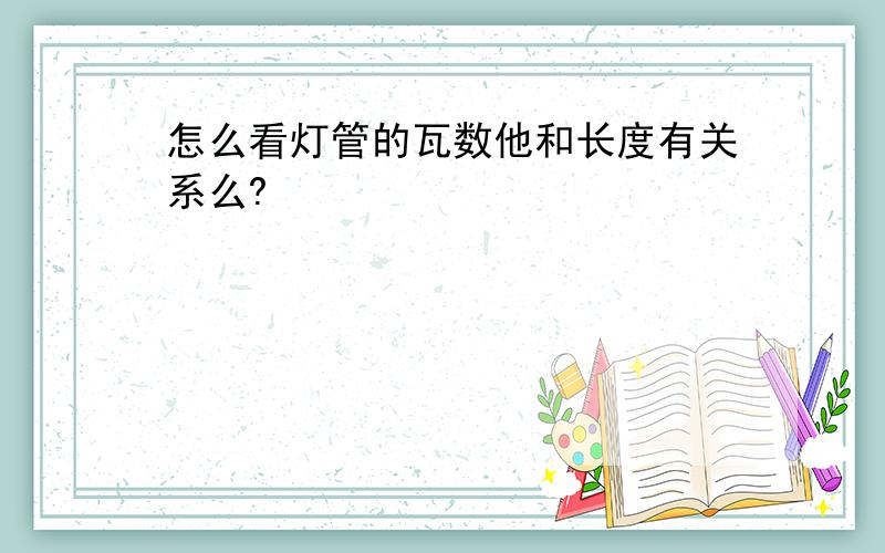 怎么看灯管的瓦数他和长度有关系么?