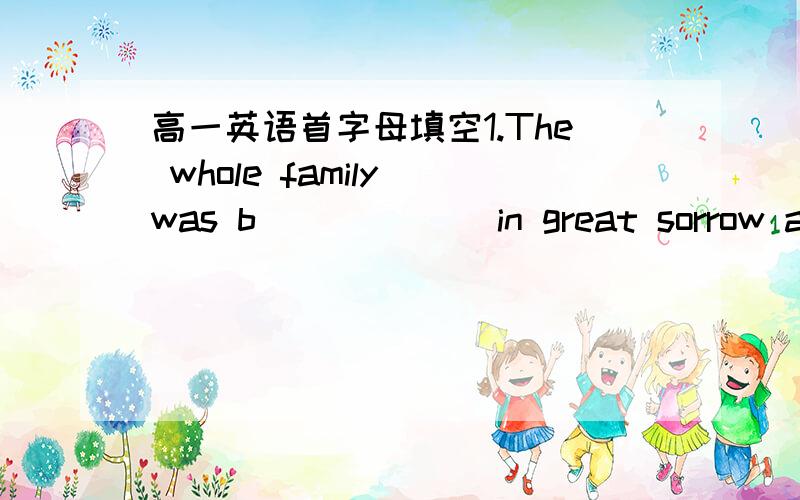 高一英语首字母填空1.The whole family was b______ in great sorrow at t