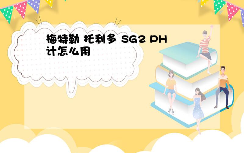 梅特勒 托利多 SG2 PH计怎么用