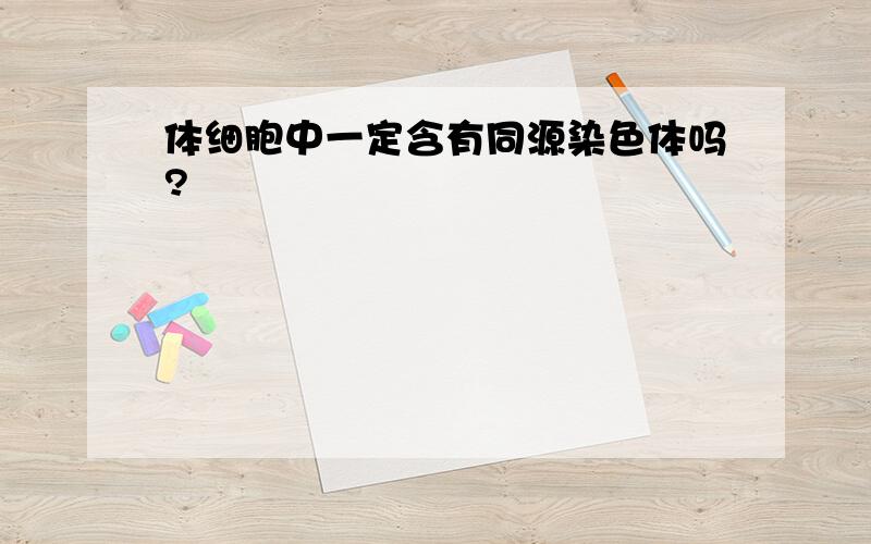 体细胞中一定含有同源染色体吗?