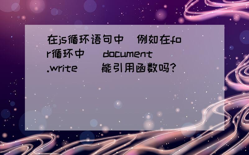 在js循环语句中（例如在for循环中） document.write()能引用函数吗?