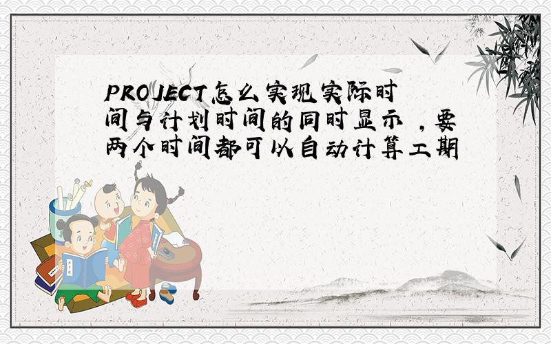 PROJECT怎么实现实际时间与计划时间的同时显示 ,要两个时间都可以自动计算工期