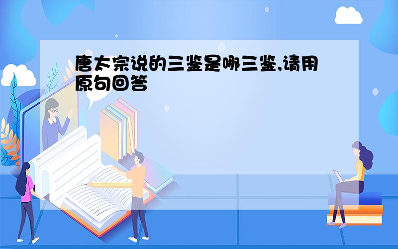 唐太宗说的三鉴是哪三鉴,请用原句回答