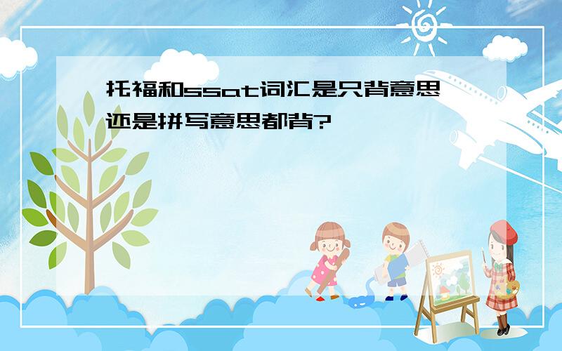 托福和ssat词汇是只背意思还是拼写意思都背?