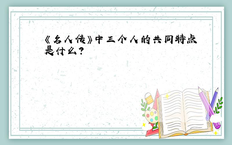 《名人传》中三个人的共同特点是什么?