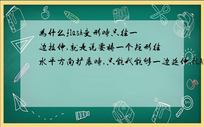 为什么flash变形时只往一边拉伸,就是说要将一个矩形往水平方向扩展时,只能我能够一边延伸,FLASH拉伸时不是同时往两