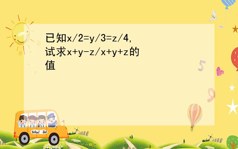 已知x/2=y/3=z/4,试求x+y-z/x+y+z的值