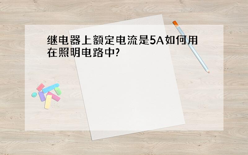 继电器上额定电流是5A如何用在照明电路中?