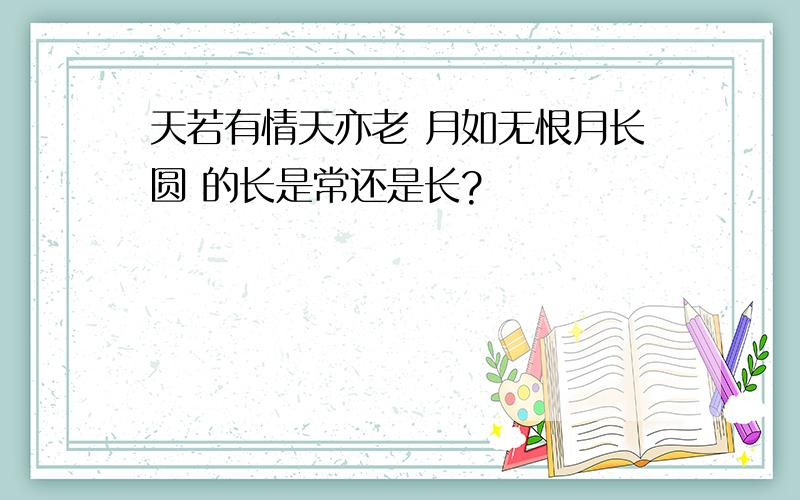 天若有情天亦老 月如无恨月长圆 的长是常还是长?