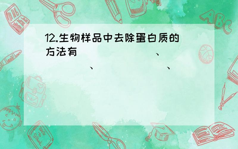 12.生物样品中去除蛋白质的方法有_______、_______、______、________、_____