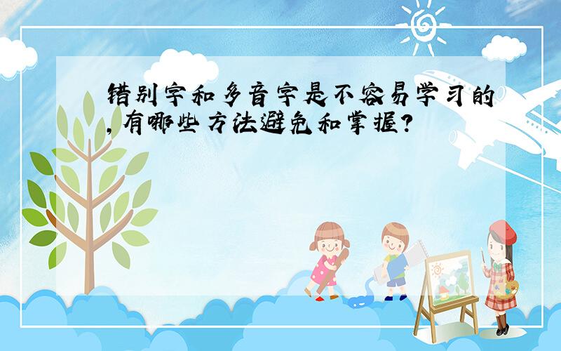 错别字和多音字是不容易学习的,有哪些方法避免和掌握?